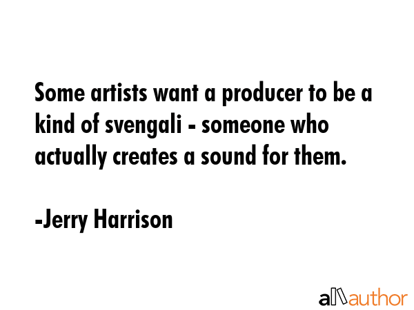Some artists want a producer to be a kind of svengali - someone who actually creates a sound for... - Jerry Harrison Quote GIF