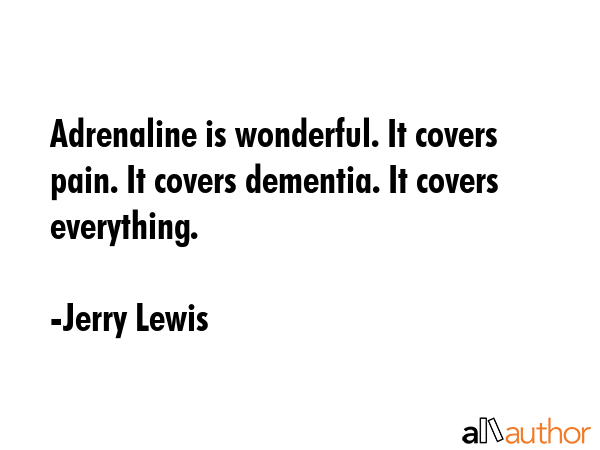 Adrenaline is wonderful. It covers pain. It covers dementia. It covers everything. - Jerry Lewis Quote GIF