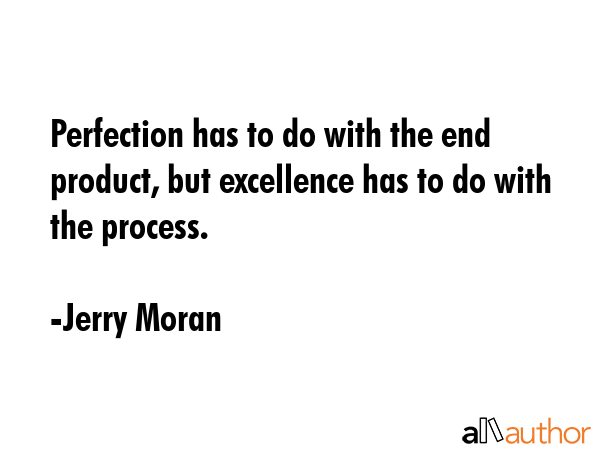 Perfection has to do with the end product, but excellence has to do with the process. - Jerry Moran Quote