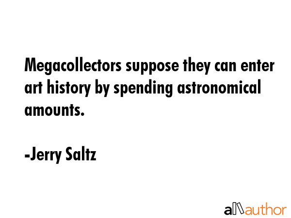 Megacollectors suppose they can enter art history by spending astronomical amounts. - Jerry Saltz Quote GIF