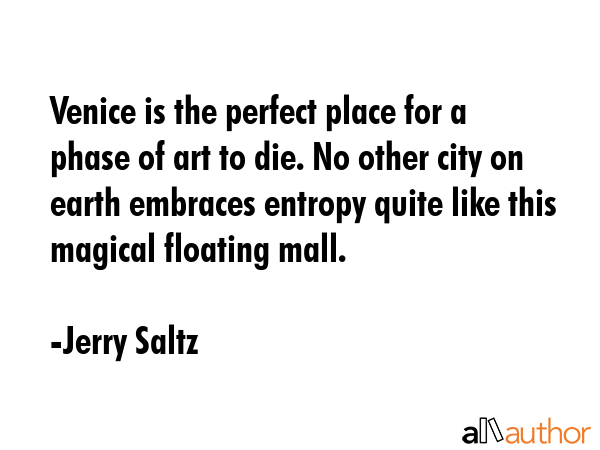 Venice is the perfect place for a phase of art to die. No other city on earth embraces entropy... - Jerry Saltz Quote GIF