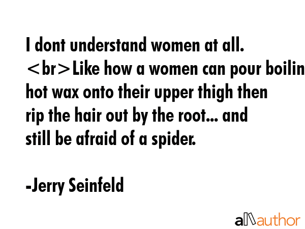 I dont understand women at all. Like how a women can pour boiling hot wax onto their upper thigh... - Jerry Seinfeld Quote GIF
