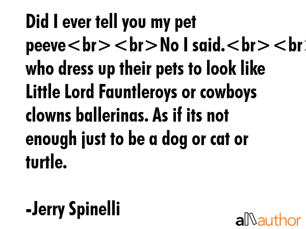 Did I ever tell you my pet peeveNo I said.People who dress up their pets to look like Little Lord... - Jerry Spinelli Quote GIF