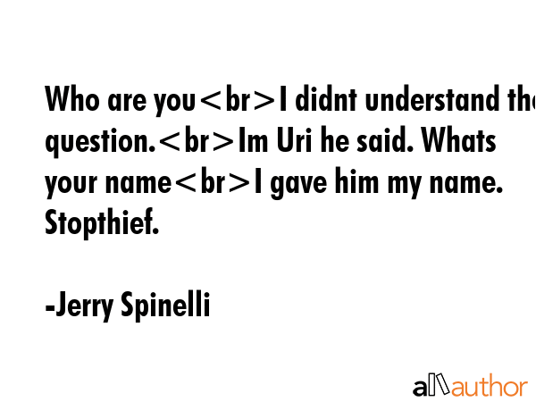 Who are youI didnt understand the question.Im Uri he said. Whats your nameI gave him my name.... - Jerry Spinelli Quote GIF
