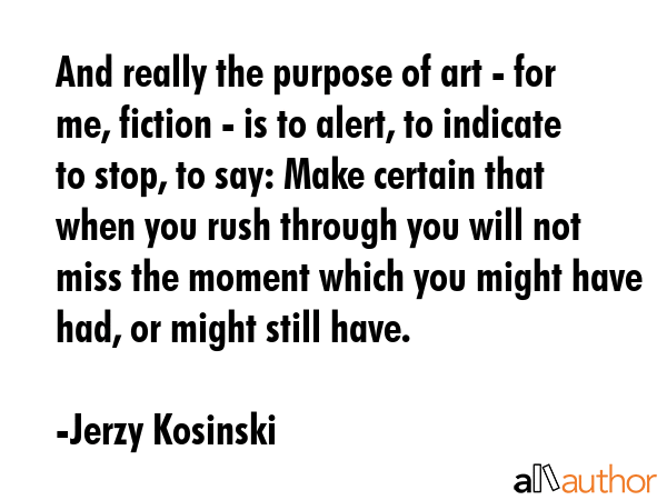 And really the purpose of art - for me, fiction - is to alert, to indicate to stop, to say: Make... - Jerzy Kosinski Quote GIF