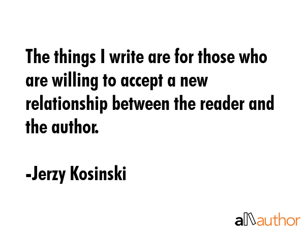 The things I write are for those who are willing to accept a new relationship between the reader... - Jerzy Kosinski Quote GIF