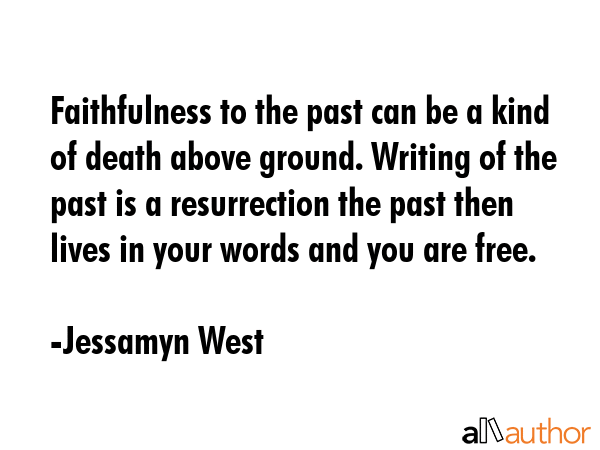Faithfulness to the past can be a kind of death above ground. Writing of the past is a resurrection... - Jessamyn West Quote GIF