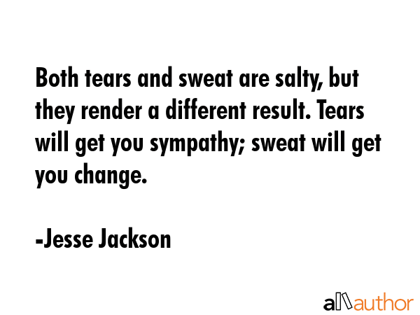 Both tears and sweat are salty, but they render a different result. Tears will get you sympathy;... - Jesse Jackson Quote GIF