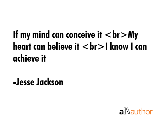 If my mind can conceive it My heart can believe it I know I can achieve it - Jesse Jackson Quote
