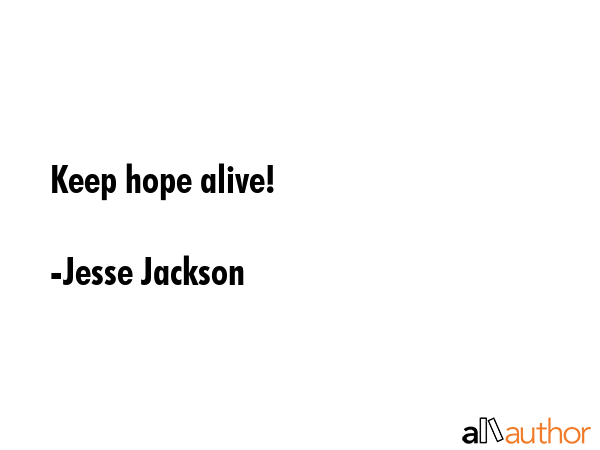 Keep hope alive! - Jesse Jackson Quote