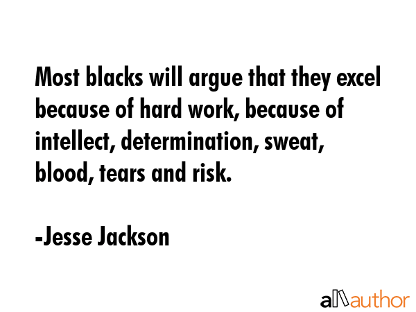 Most blacks will argue that they excel because of hard work, because of intellect, determination,... - Jesse Jackson Quote GIF