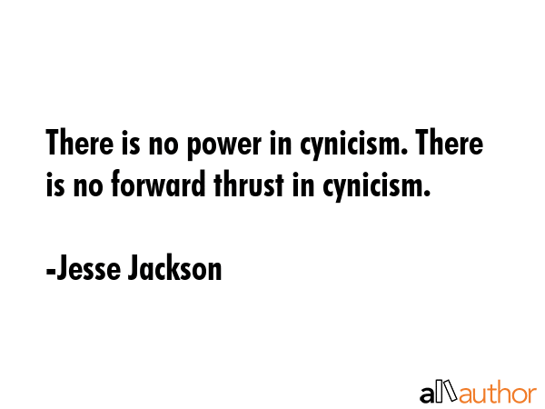 There is no power in cynicism. There is no forward thrust in cynicism. - Jesse Jackson Quote