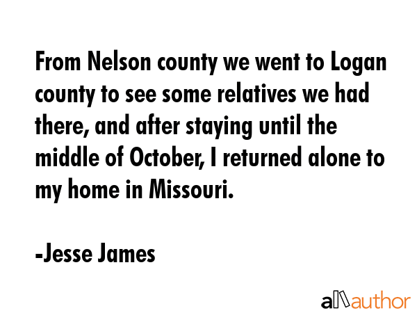 From Nelson county we went to Logan county to see some relatives we had there, and after staying... - Jesse James Quote GIF