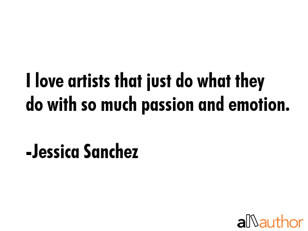 I love artists that just do what they do with so much passion and emotion. - Jessica Sanchez Quote GIF
