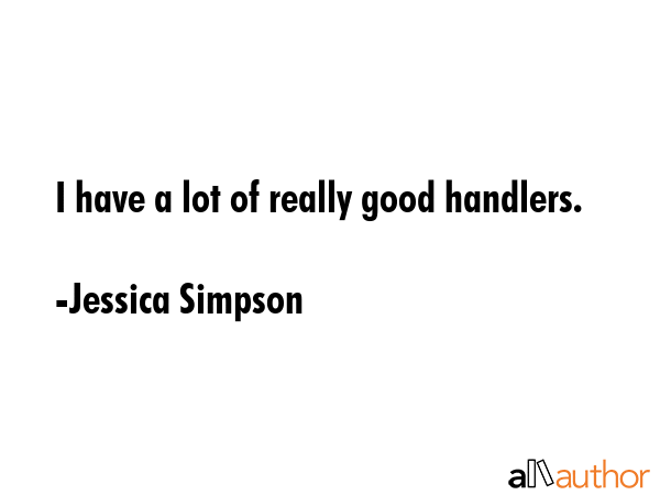 I have a lot of really good handlers. - Jessica Simpson Quote GIF