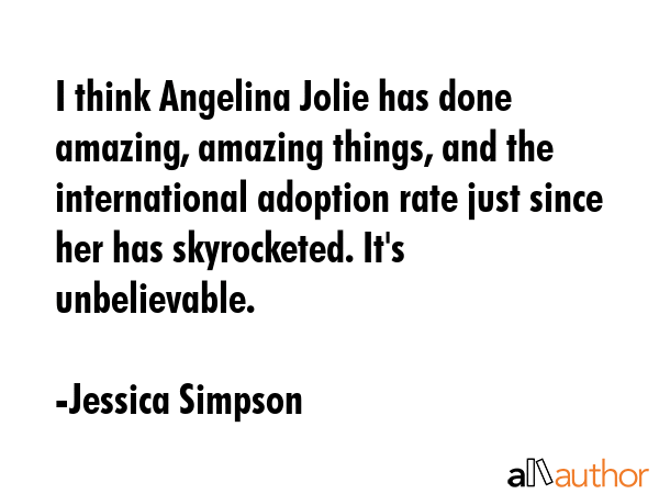I think Angelina Jolie has done amazing, amazing things, and the international adoption rate just... - Jessica Simpson Quote GIF