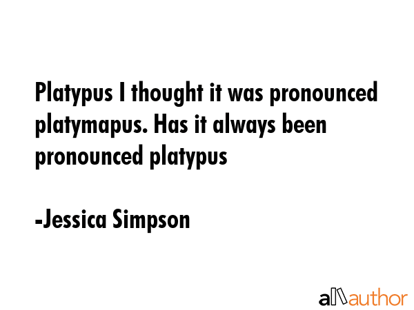 Platypus I thought it was pronounced platymapus. Has it always been pronounced platypus - Jessica Simpson Quote GIF