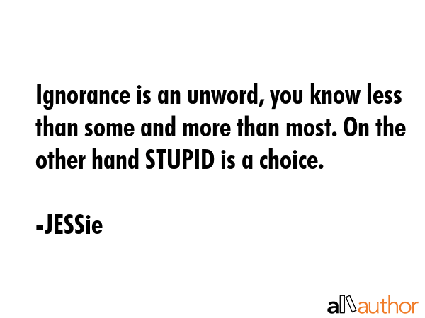 Ignorance is an unword, you know less than some and more than most. On the other hand STUPID is a... - JESSie Quote GIF