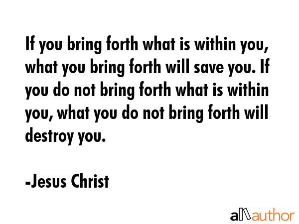 If you bring forth what is within you, what you bring forth will save you. If you do not bring... - Jesus Christ Quote GIF