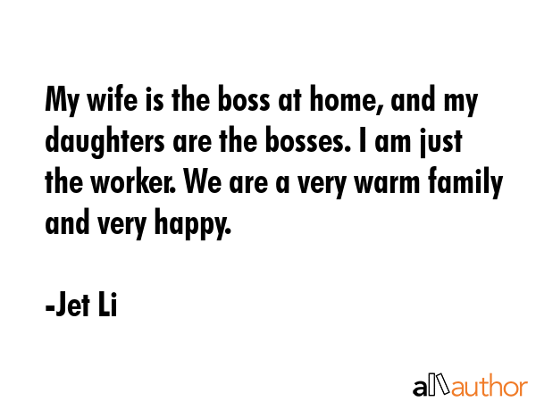 My wife is the boss at home, and my daughters are the bosses. I am just the worker. We are a very... - Jet Li Quote GIF