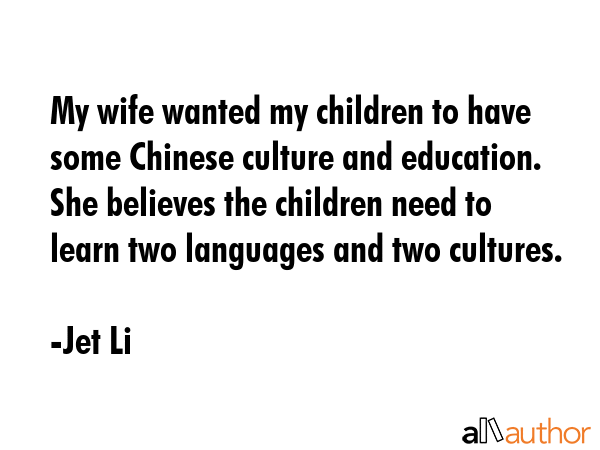 My wife wanted my children to have some Chinese culture and education. She believes the children... - Jet Li Quote GIF