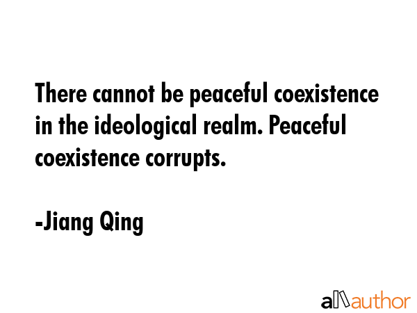 There cannot be peaceful coexistence in the ideological realm. Peaceful coexistence corrupts. - Jiang Qing Quote GIF