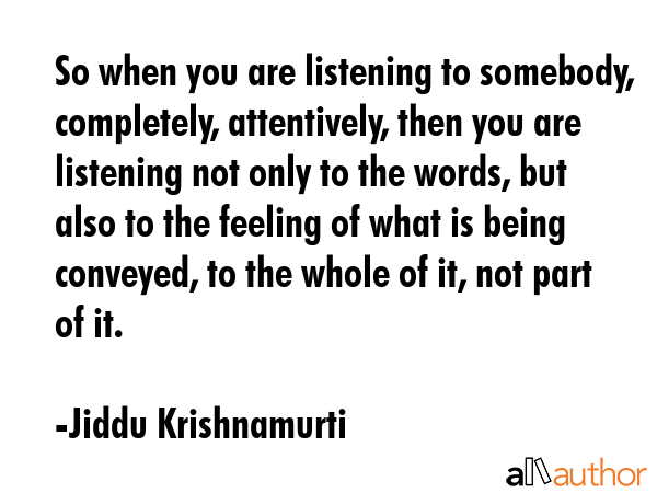 So when you are listening to somebody, completely, attentively, then you are listening not only to... - Jiddu Krishnamurti Quote GIF