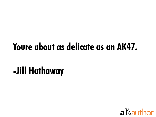 Youre about as delicate as an AK47. - Jill Hathaway Quote GIF