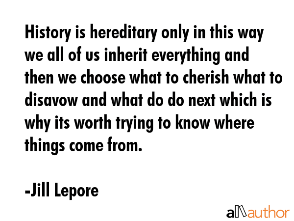 History is hereditary only in this way we all of us inherit everything and then we choose what to... - Jill Lepore Quote GIF