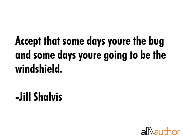 Accept that some days youre the bug and some days youre going to be the windshield. - Jill Shalvis Quote GIF