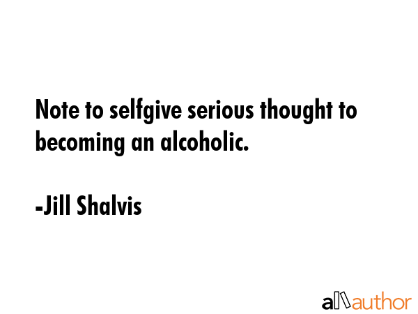 Note to selfgive serious thought to becoming an alcoholic. - Jill Shalvis Quote GIF