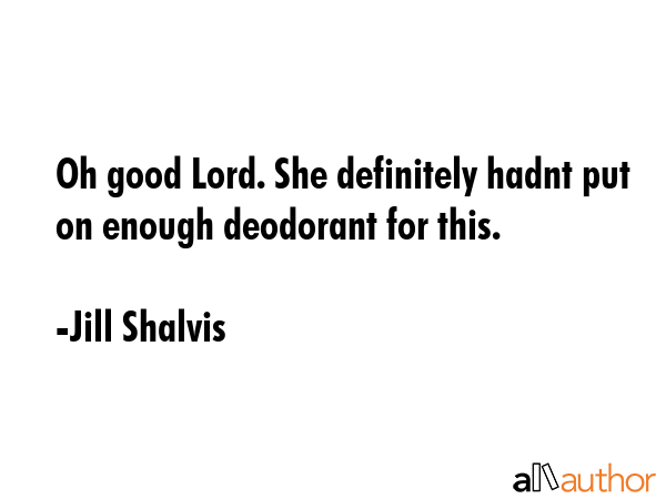 Oh good Lord. She definitely hadnt put on enough deodorant for this. - Jill Shalvis Quote GIF