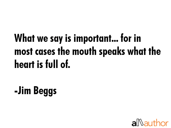 What we say is important... for in most cases the mouth speaks what the heart is full of. - Jim Beggs Quote GIF