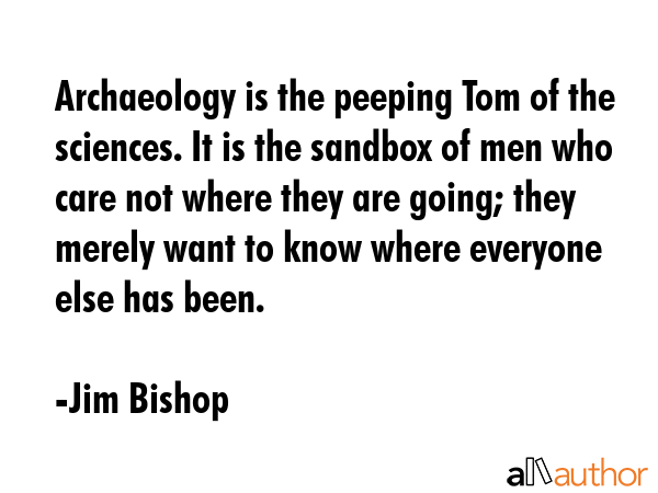Archaeology is the peeping Tom of the sciences. It is the sandbox of men who care not where they... - Jim Bishop Quote GIF