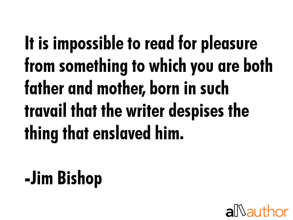 It is impossible to read for pleasure from something to which you are both father and mother, born... - Jim Bishop Quote GIF