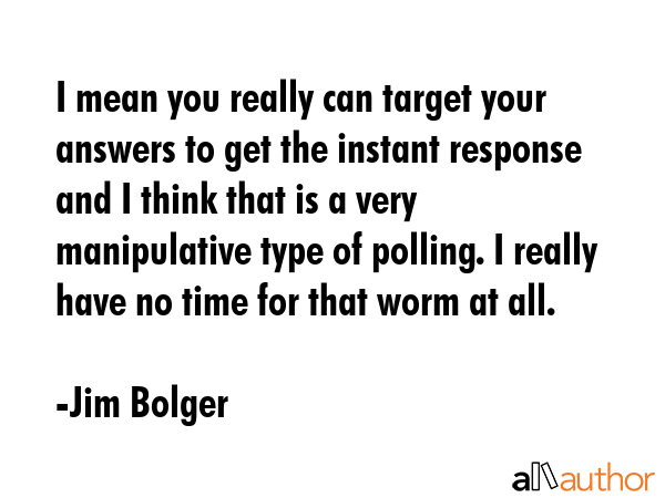 I mean you really can target your answers to get the instant response and I think that is a very... - Jim Bolger Quote GIF