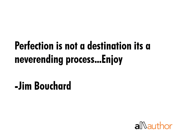 Perfection is not a destination its a neverending process...Enjoy - Jim Bouchard Quote GIF