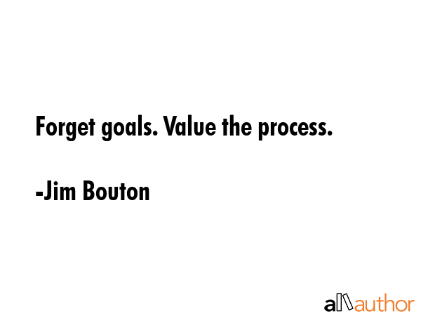 Forget goals. Value the process. - Jim Bouton Quote GIF