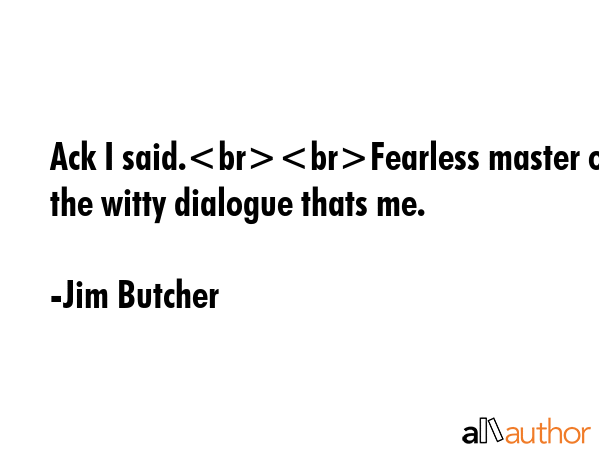 Ack I said.Fearless master of the witty dialogue thats me. - Jim Butcher Quote GIF