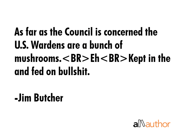 As far as the Council is concerned the U.S. Wardens are a bunch of mushrooms.EhKept in the dark and... - Jim Butcher Quote GIF