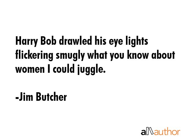 Harry Bob drawled his eye lights flickering smugly what you know about women I could juggle. - Jim Butcher Quote GIF