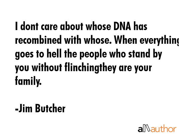 I dont care about whose DNA has recombined with whose. When everything goes to hell the people who stand by you without flinchingthey are your family. - Jim Butcher Quote