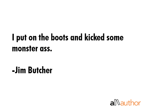 I put on the boots and kicked some monster ass. - Jim Butcher Quote GIF