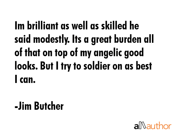 Im brilliant as well as skilled he said modestly. Its a great burden all of that on top of my... - Jim Butcher Quote GIF