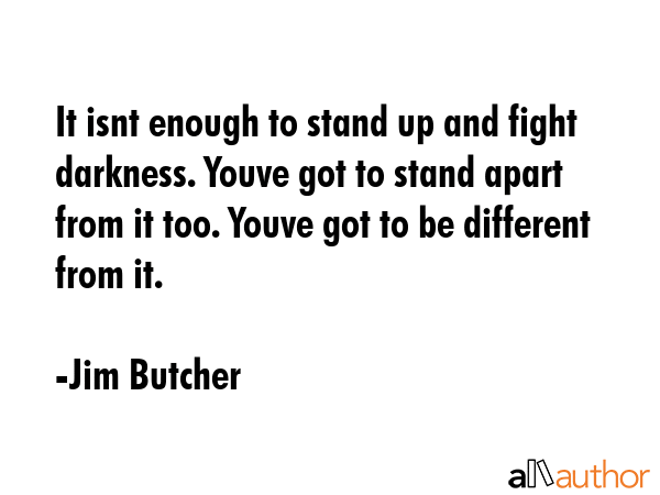 It isnt enough to stand up and fight darkness. Youve got to stand apart from it too. Youve got to... - Jim Butcher Quote GIF