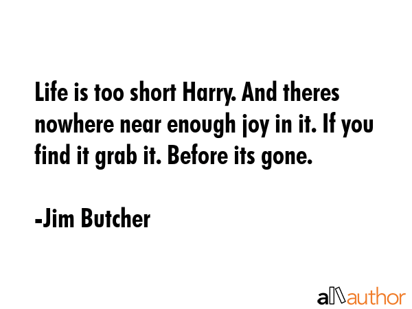 Life is too short Harry. And theres nowhere near enough joy in it. If you find it grab it. Before... - Jim Butcher Quote GIF