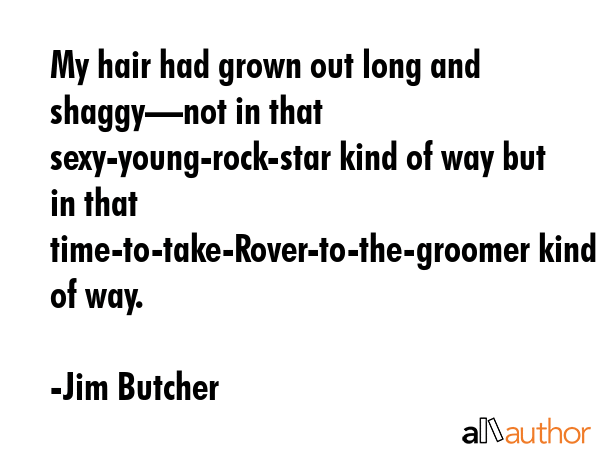 My hair had grown out long and shaggy—not in that sexy-young-rock-star kind of way but in that... - Jim Butcher Quote GIF