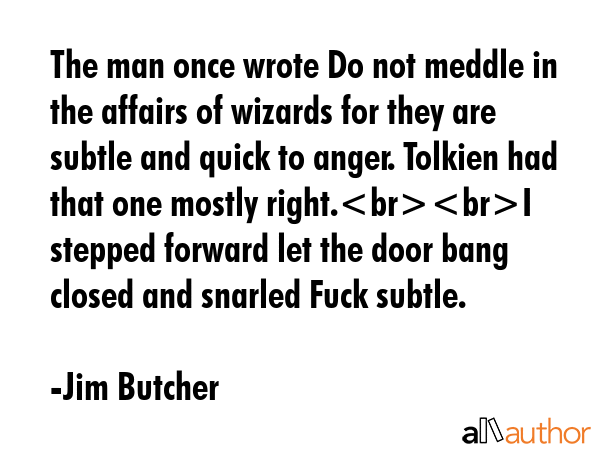 The man once wrote Do not meddle in the affairs of wizards for they are subtle and quick to anger.... - Jim Butcher Quote GIF