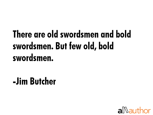 There are old swordsmen and bold swordsmen. But few old, bold swordsmen. - Jim Butcher Quote GIF