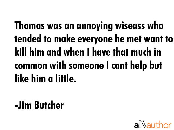 Thomas was an annoying wiseass who tended to make everyone he met want to kill him and when I have... - Jim Butcher Quote GIF